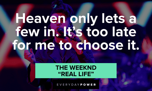 ”Heaven only lets a few in. It’s too late for me to choose it.” - The Weeknd, “Real Life” The Weeknd quotes about heaven