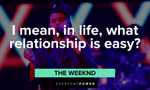 “I mean, in life, what relationship is easy?” - The Weeknd The Weeknd quotes about life and relationships