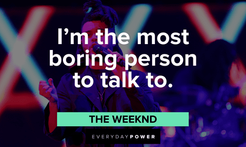 “I'm the most boring person to talk to.” - The Weeknd The Weeknd quotes about himself