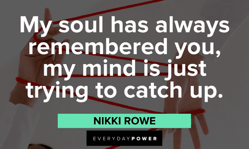“My soul has always remembered you, my mind is just trying to catch up.” — Nikki Rowe Twin flame quotes about souls