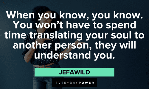 “When you know, you know. You won’t have to spend time translating your soul to another person, they will understand you.” – JefaWild inspirational Twin flame quotes