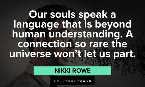 “Our souls speak a language that is beyond human understanding. A connection so rare the universe won’t let us part.” — Nikki Rowe twin flame quotes about destiny