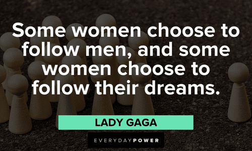 “Some women choose to follow men, and some women choose to follow their dreams.” ― Lady Gaga Twin flame quotes about women