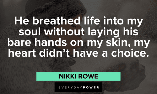 “He breathed life into my soul without laying his bare hands on my skin, my heart didn’t have a choice.” ― Nikki Rowe Twin flame quotes about life