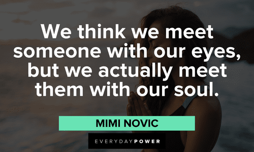 “We think we meet someone with our eyes, but we actually meet them with our soul.” ― Mimi Novic Twin flame quotes celebrating love