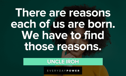 “There are reasons each of us are born. We have to find those reasons.” - Uncle Iroh Uncle Iroh quotes and sayings about life