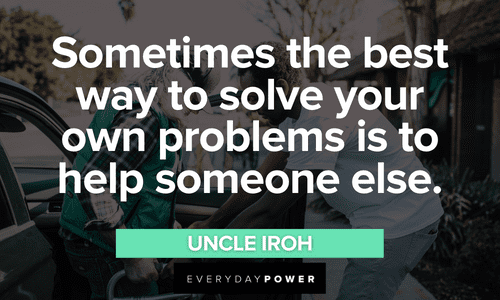 “Sometimes the best way to solve your own problems is to help someone else.” - Uncle Iroh best Uncle Iroh quotes and sayings