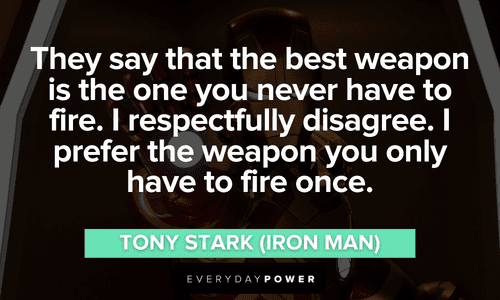 “They say that the best weapon is the one you never have to fire. I respectfully disagree. I prefer the weapon you only have to fire once.” – Tony Stark (Iron Man) Iron Man quotes about weapons