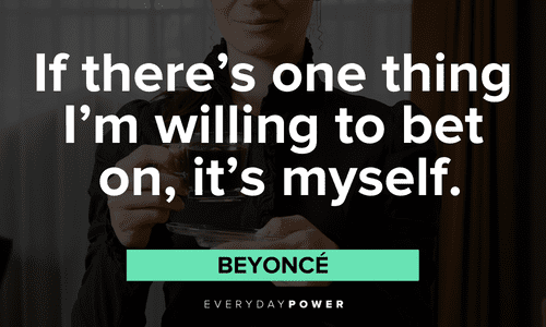 “If there’s one thing I’m willing to bet on, it’s myself.” — Beyoncé motivational boss lady quotes