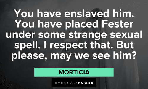 "You have enslaved him. You have placed Fester under some strange sexual spell. I respect that. But please, may we see him?" — Morticia funny Addams Family quotes and sayings