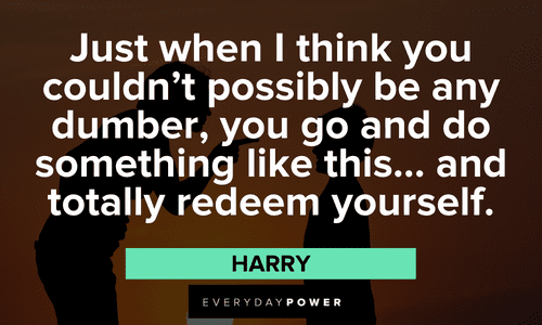 “Just when I think you couldn’t possibly be any dumber, you go and do something like this… and totally redeem yourself.” - Harry Dumb and Dumber quotes that will make your day
