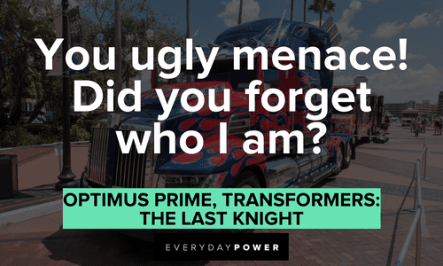“You ugly menace! Did you forget who I am?” — Optimus Prime, Transformers: The Last Knight famous Optimus Prime quotes