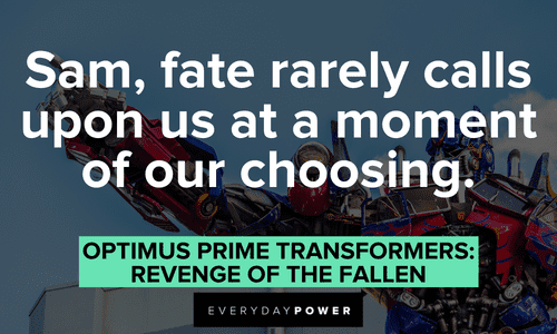 “Sam, fate rarely calls upon us at a moment of our choosing.” — Optimus Prime, Transformers: Revenge of the Fallen Optimus Prime quotes about fate