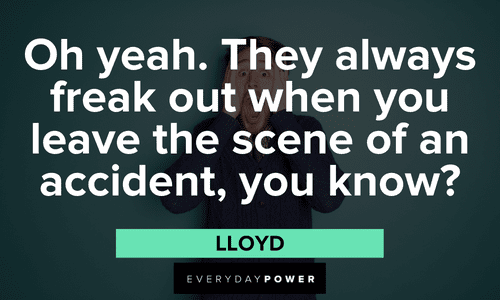 “Oh yeah. They always freak out when you leave the scene of an accident, you know?” - Lloyd Dumb and Dumber quotes about accidents