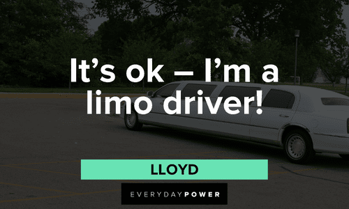 “It's ok - I'm a limo driver!” - Lloyd short Dumb and Dumber quotes and lines