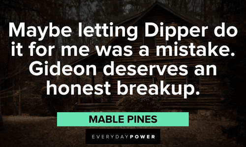 “Maybe letting Dipper do it for me was a mistake. Gideon deserves an honest breakup.” — Mabel Pines Gravity Falls quotes about dipper