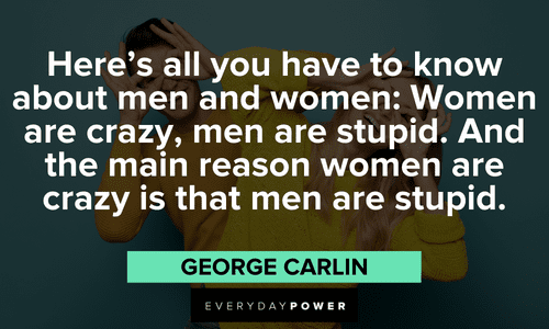 “Here’s all you have to know about men and women: Women are crazy, men are stupid. And the main reason women are crazy is that men are stupid.” — George Carlin meme quotes about men and women