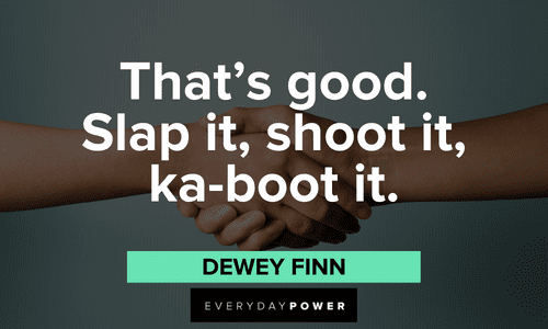 “That's good. Slap it, shoot it, ka-boot it.” — Dewey Finn short School of Rock quotes and lines from Dewey Finn