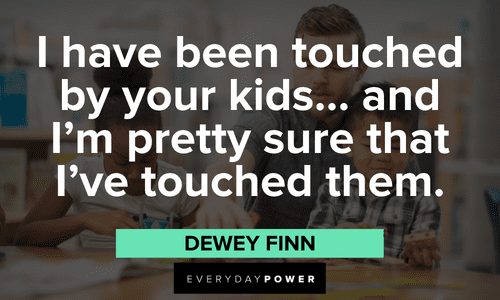 “I have been touched by your kids... and I'm pretty sure that I've touched them.” — Dewey Finn memorable School of Rock quotes and sayings