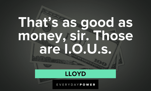 “That’s as good as money, sir. Those are I.O.U.s.” - Lloyd Dumb and Dumber quotes about money