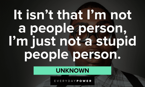 “It isn’t that I’m not a people person, I’m just not a stupid people person.” - Unknown meme quotes to make you laugh