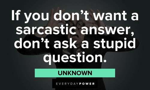 “If you don’t want a sarcastic answer, don’t ask a stupid question.” - Unknown sarcastic meme quotes