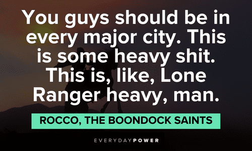 “You guys should be in every major city. This is some heavy shit. This is, like, Lone Ranger heavy, man.” — Rocco, The Boondock Saints The Boondock Saints quotes from rocco