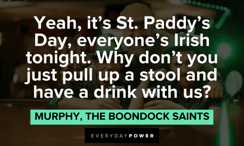 “Yeah, it's St. Paddy's Day, everyone's Irish tonight. Why don't you just pull up a stool and have a drink with us?” — Murphy, The Boondock Saints The Boondock Saints quotes about st paddy's day