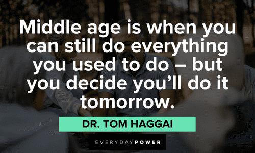 “Middle age is when you can still do everything you used to do - but you decide you'll do it tomorrow.” - Dr. Tom Haggai meme quotes about middle age