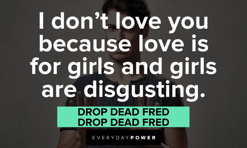 “I don’t love you because love is for girls and girls are disgusting.” — Drop Dead Fred, Drop Dead Fred Drop Dead Fred quotes about love