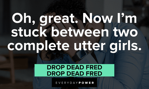 “Oh, great. Now I’m stuck between two complete utter girls.” — Drop Dead Fred, Drop Dead Fred Drop Dead Fred quotes about girls
