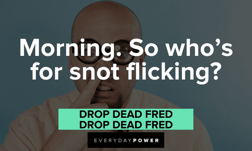 “Morning. So who's for snot flicking?” — Drop Dead Fred, Drop Dead Fred inappropriate Drop Dead Fred quotes and lines