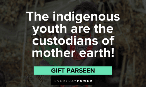 “The indigenous youth are the custodians of mother earth!” - Gift Parseen Indigenous People’s Quotes about mother earth