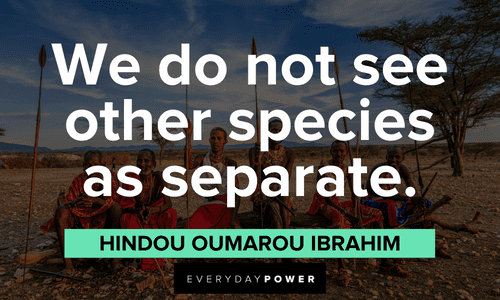 “We do not see other species as separate.” - Hindou Oumarou Ibrahim Indigenous People’s Quotes