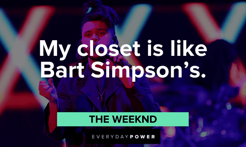 “My closet is like Bart Simpson's.” - The Weeknd The Weeknd quotes about his closet