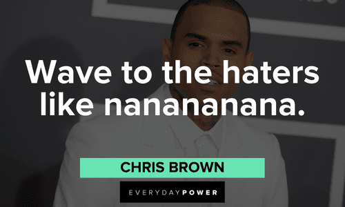 “Wave to the haters like nanananana.” - Chris Brown Chris Brown Quotes about haters