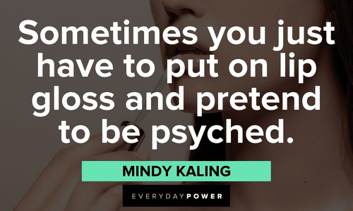 “Sometimes you just have to put on lip gloss and pretend to be psyched.” – Mindy Kaling Makeup quotes about lip gloss