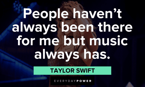 "People haven't always been there for me but music always has." - Taylor Swift Taylor Swift Quotes about music