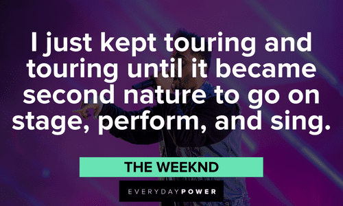 “I just kept touring and touring until it became second nature to go on stage, perform, and sing.” - The Weeknd The Weeknd quotes about touring