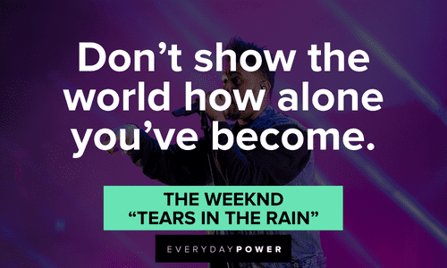 ”Don’t show the world how alone you’ve become.” - The Weeknd, “Tears in the Rain” The Weeknd quotes to inspire and teach