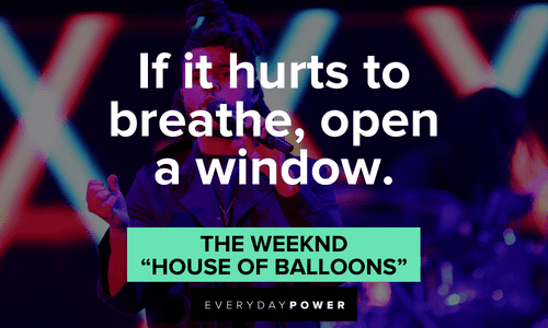 ”If it hurts to breathe, open a window.” - The Weeknd, “House of Balloons” short The Weeknd quotes