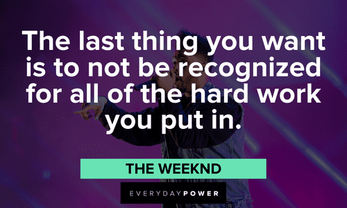 "The last thing you want is to not be recognized for all of the hard work you put in." - The Weeknd The Weeknd quotes about hard work