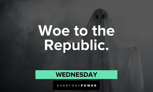 “Woe to the Republic.” — Wednesday Addams Family quotes about the republic