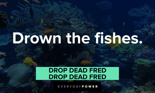 “Drown the fishes.” — Drop Dead Fred, Drop Dead Fred short funny Drop Dead Fred quotes