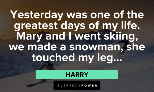“Yesterday was one of the greatest days of my life. Mary and I went skiing, we made a snowman, she touched my leg…” - Harry Dumb and Dumber quotes on life