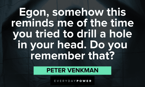 "Egon, somehow this reminds me of the time you tried to drill a hole in your head. Do you remember that?" — Peter Venkman Ghostbusters quotes about egon