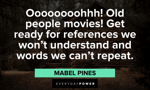 “Oooooooohhh! Old people movies! Get ready for references we won't understand and words we can't repeat.” — Mabel Pines funny Gravity Falls quotes