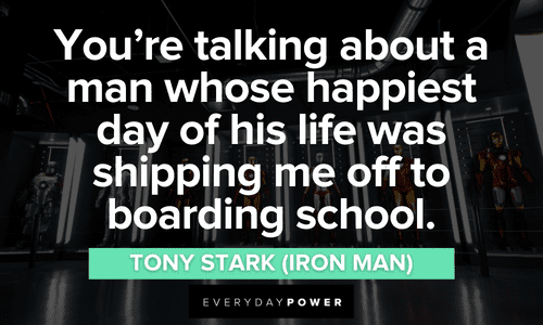 “You're talking about a man whose happiest day of his life was shipping me off to boarding school.” – Tony Stark (Iron Man) Iron Man quotes about life