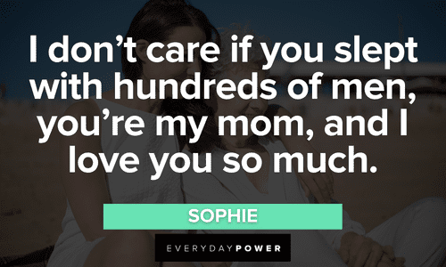 “I don't care if you slept with hundreds of men, you're my mom, and I love you so much.” – Sophie Mamma Mia Quotes about family