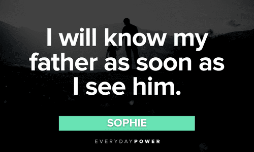 “I will know my father as soon as I see him.” – Sophie Mamma Mia Quotes about Life and Growing Up